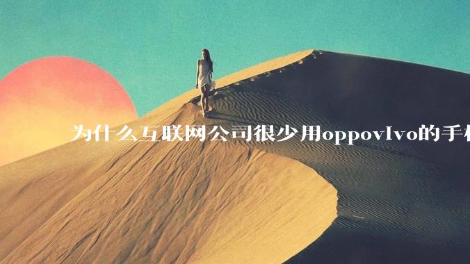 为什么互联网公司很少用oppovivo的手机呢？