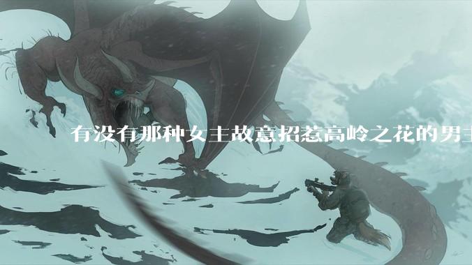有没有那种女主故意招惹高岭之花的男主，最后男主黑化成病娇的***？