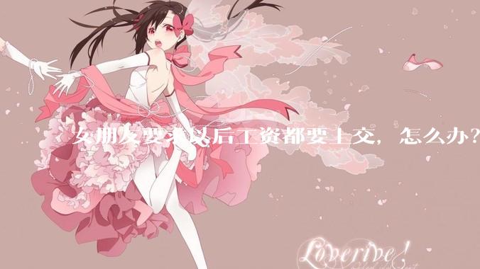 女朋友要求以后工资都要上交，怎么办？