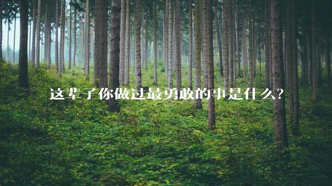 这辈子你做过最勇敢的事是什么？