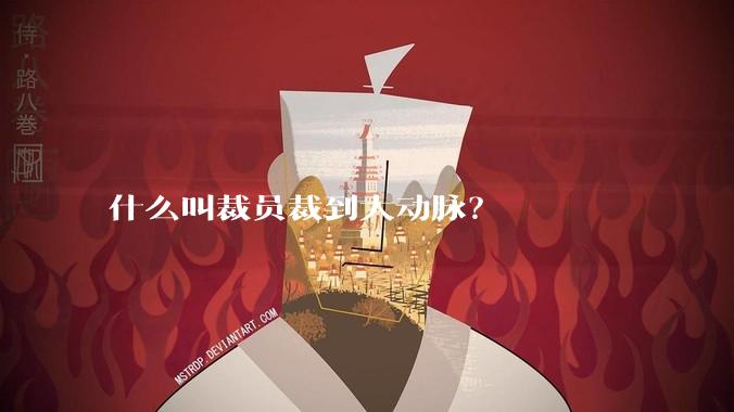 什么叫裁员裁到大动脉？