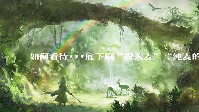 如何看待***底下刷“祝大麦”“纯麦的”等梗的评论？